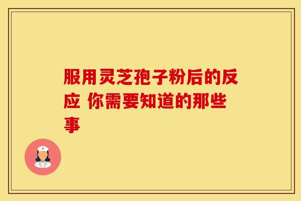服用灵芝孢子粉后的反应 你需要知道的那些事