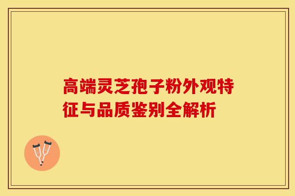 高端灵芝孢子粉外观特征与品质鉴别全解析