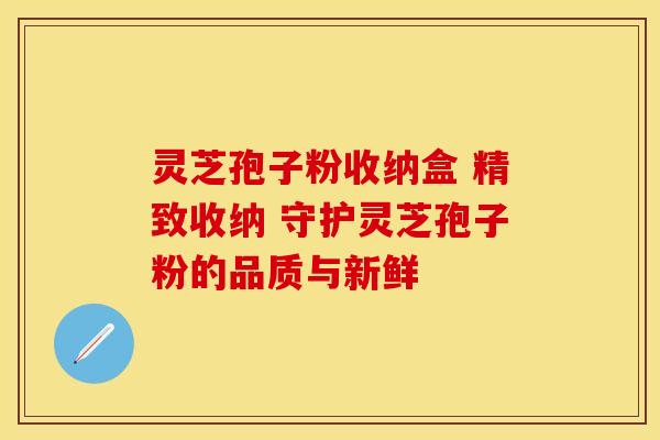 灵芝孢子粉收纳盒 精致收纳 守护灵芝孢子粉的品质与新鲜