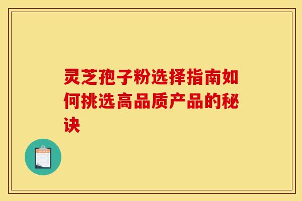 灵芝孢子粉选择指南如何挑选高品质产品的秘诀
