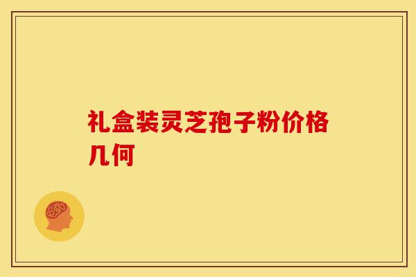礼盒装灵芝孢子粉价格几何