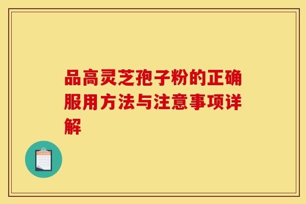 品高灵芝孢子粉的正确服用方法与注意事项详解