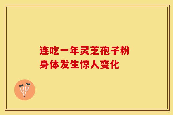 连吃一年灵芝孢子粉 身体发生惊人变化
