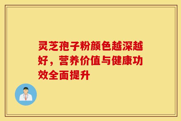 灵芝孢子粉颜色越深越好，营养价值与健康功效全面提升