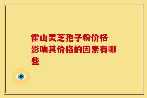 霍山灵芝孢子粉价格 影响其价格的因素有哪些