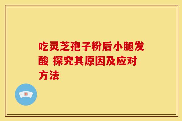 吃灵芝孢子粉后小腿发酸 探究其原因及应对方法