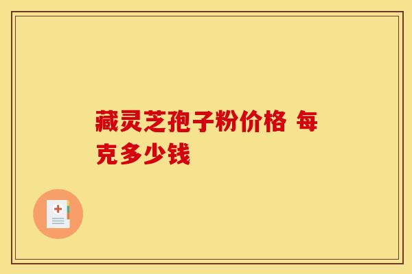 藏灵芝孢子粉价格 每克多少钱