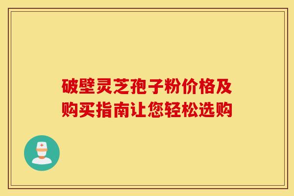 破壁灵芝孢子粉价格及购买指南让您轻松选购