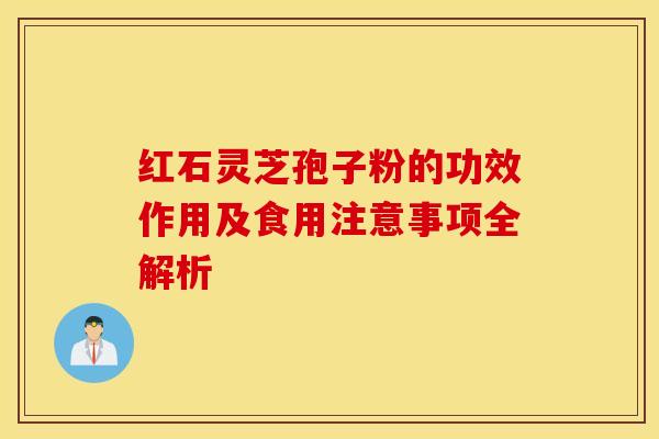 红石灵芝孢子粉的功效作用及食用注意事项全解析