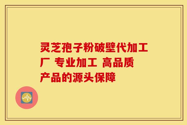 灵芝孢子粉破壁代加工厂 专业加工 高品质产品的源头保障