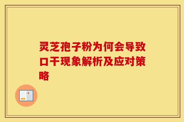 灵芝孢子粉为何会导致口干现象解析及应对策略