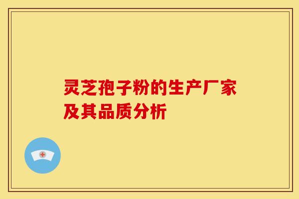 灵芝孢子粉的生产厂家及其品质分析