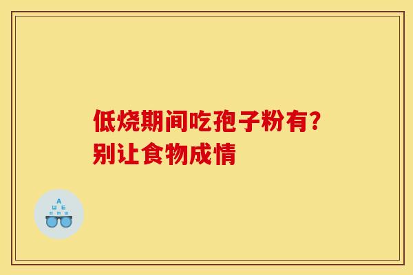 低烧期间吃孢子粉有？别让食物成情
