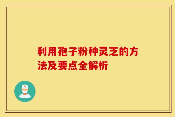 利用孢子粉种灵芝的方法及要点全解析