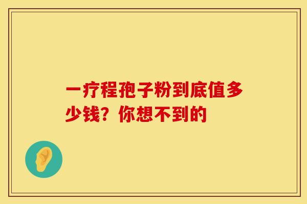 一疗程孢子粉到底值多少钱？你想不到的