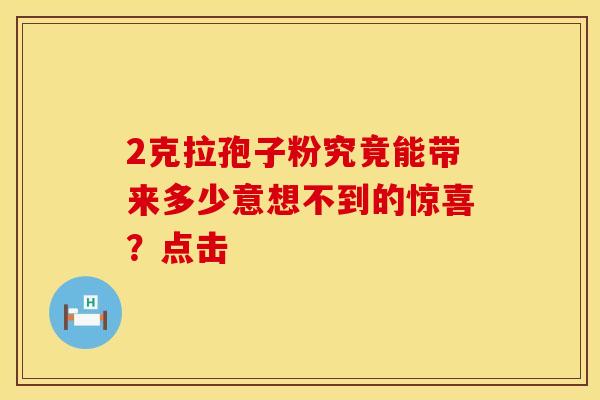 2克拉孢子粉究竟能带来多少意想不到的惊喜？点击