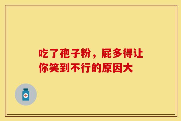 吃了孢子粉，屁多得让你笑到不行的原因大