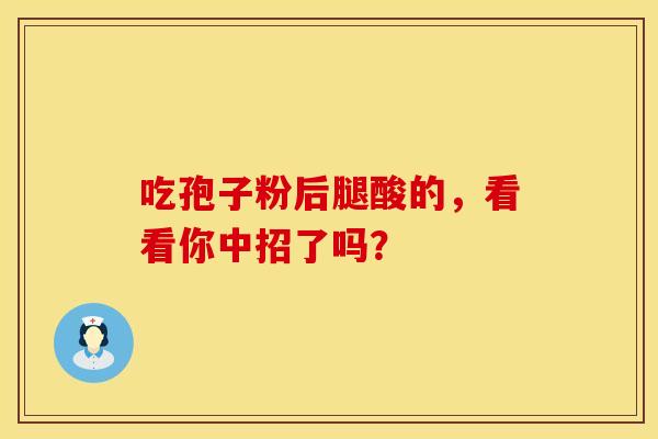 吃孢子粉后腿酸的，看看你中招了吗？
