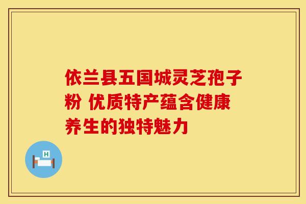 依兰县五国城灵芝孢子粉 优质特产蕴含健康养生的独特魅力