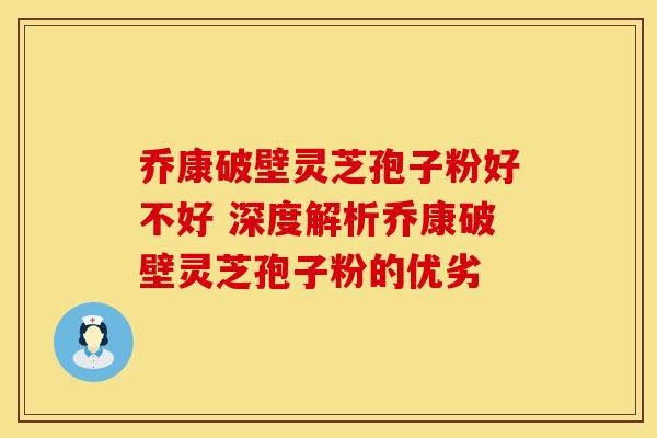 乔康破壁灵芝孢子粉好不好 深度解析乔康破壁灵芝孢子粉的优劣