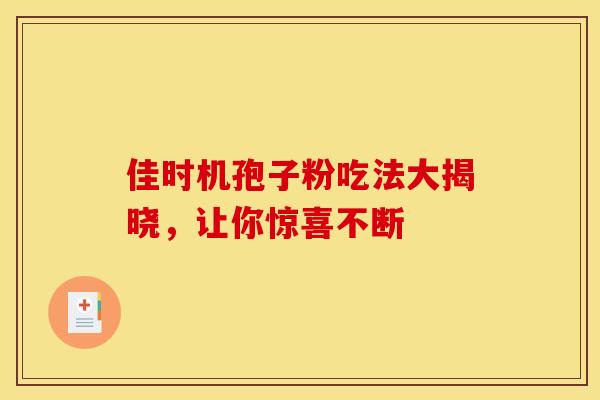 佳时机孢子粉吃法大揭晓，让你惊喜不断