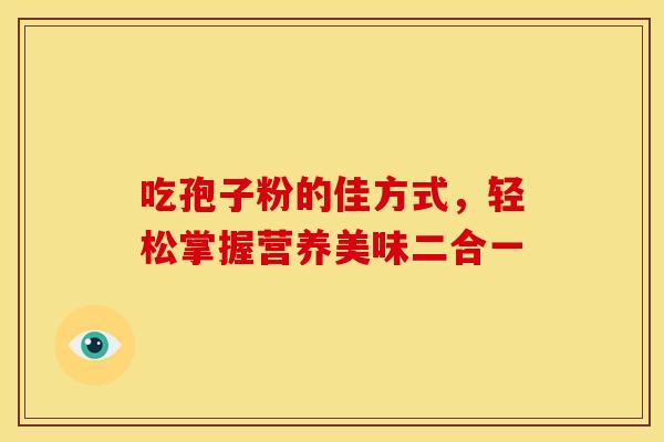 吃孢子粉的佳方式，轻松掌握营养美味二合一