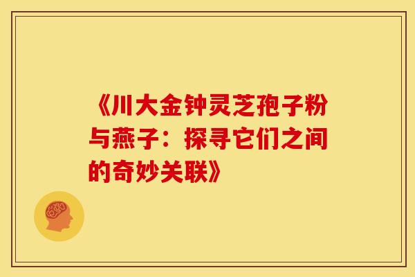 《川大金钟灵芝孢子粉与燕子：探寻它们之间的奇妙关联》