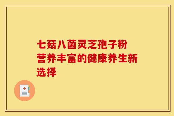 七菇八菌灵芝孢子粉 营养丰富的健康养生新选择