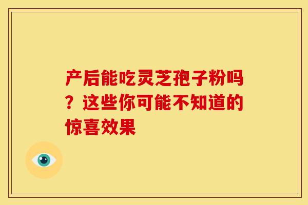 产后能吃灵芝孢子粉吗？这些你可能不知道的惊喜效果