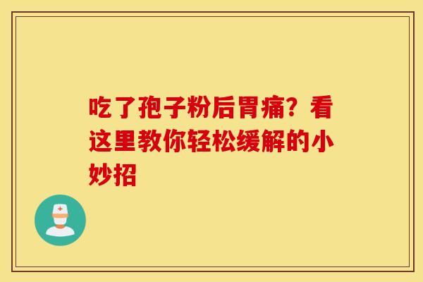吃了孢子粉后胃痛？看这里教你轻松缓解的小妙招