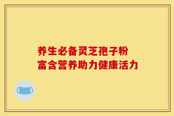 养生必备灵芝孢子粉 富含营养助力健康活力