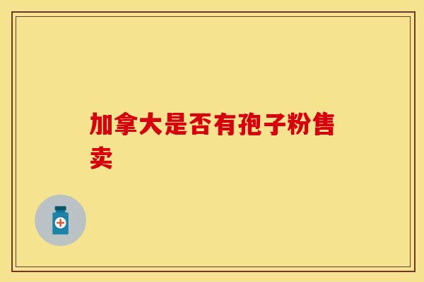 加拿大是否有孢子粉售卖