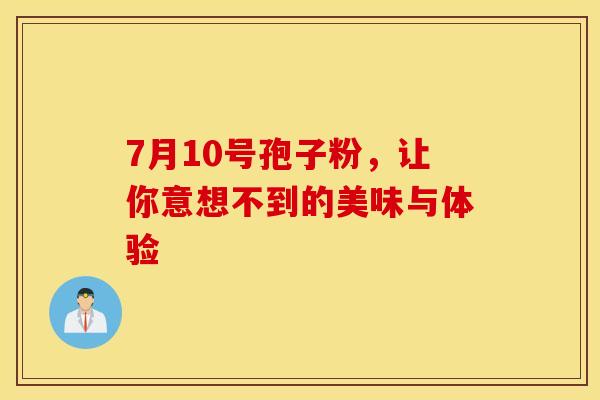 7月10号孢子粉，让你意想不到的美味与体验