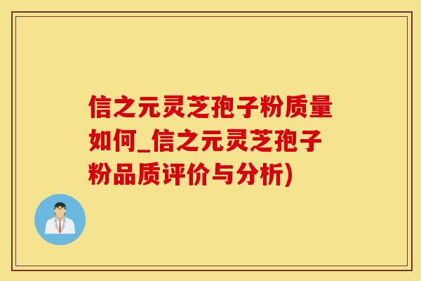信之元灵芝孢子粉质量如何_信之元灵芝孢子粉品质评价与分析)