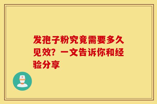 发孢子粉究竟需要多久见效？一文告诉你和经验分享
