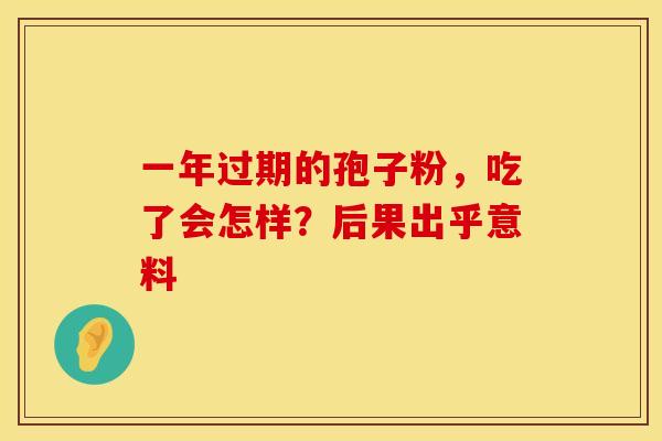 一年过期的孢子粉，吃了会怎样？后果出乎意料