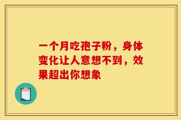 一个月吃孢子粉，身体变化让人意想不到，效果超出你想象