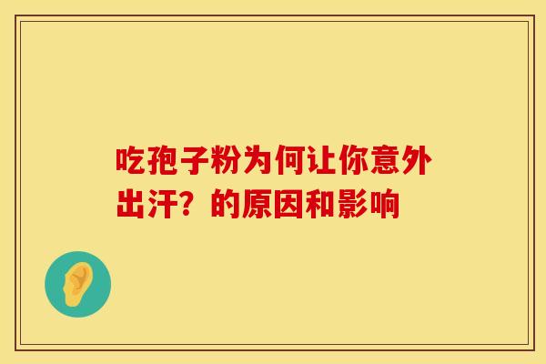 吃孢子粉为何让你意外出汗？的原因和影响