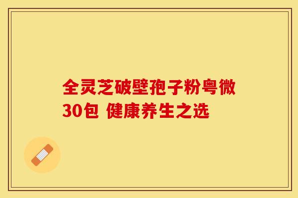 全灵芝破壁孢子粉粤微30包 健康养生之选