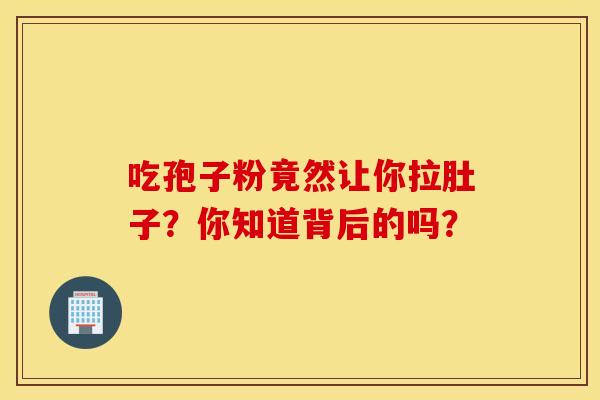 吃孢子粉竟然让你拉肚子？你知道背后的吗？