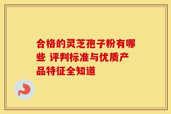合格的灵芝孢子粉有哪些 评判标准与优质产品特征全知道