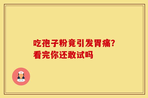 吃孢子粉竟引发胃痛？看完你还敢试吗