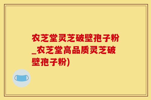 农芝堂灵芝破壁孢子粉_农芝堂高品质灵芝破壁孢子粉)