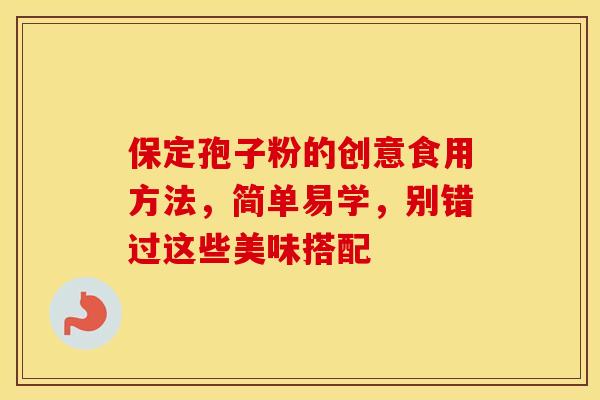 保定孢子粉的创意食用方法，简单易学，别错过这些美味搭配