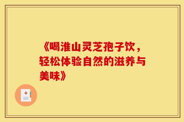 《喝淮山灵芝孢子饮，轻松体验自然的滋养与美味》