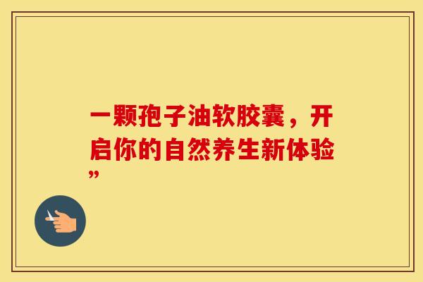 一颗孢子油软胶囊，开启你的自然养生新体验”