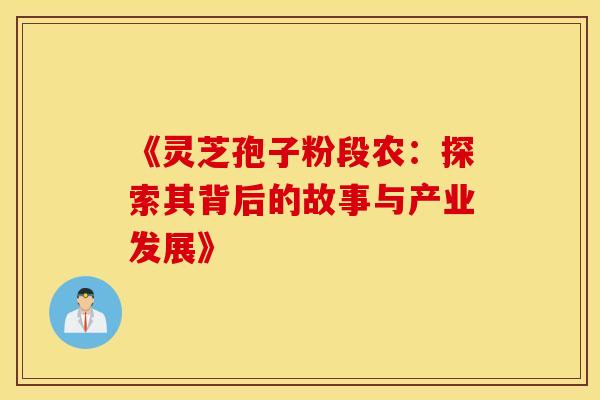 《灵芝孢子粉段农：探索其背后的故事与产业发展》