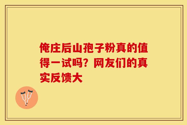 俺庄后山孢子粉真的值得一试吗？网友们的真实反馈大