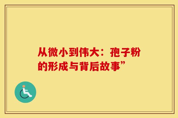 从微小到伟大：孢子粉的形成与背后故事”