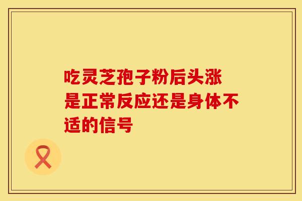 吃灵芝孢子粉后头涨 是正常反应还是身体不适的信号
